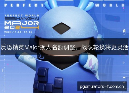 反恐精英Major换人名额调整，战队轮换将更灵活
